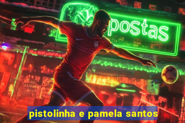 pistolinha e pamela santos